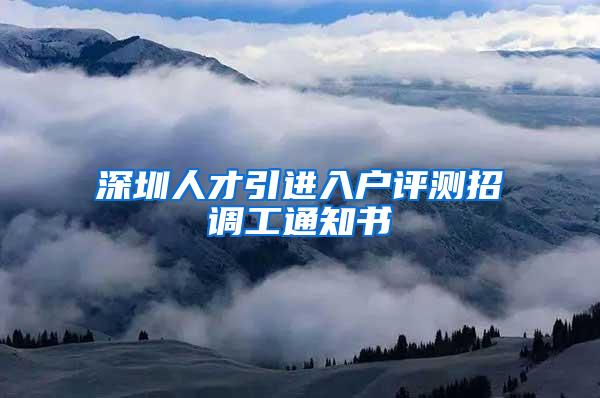 深圳人才引进入户评测招调工通知书