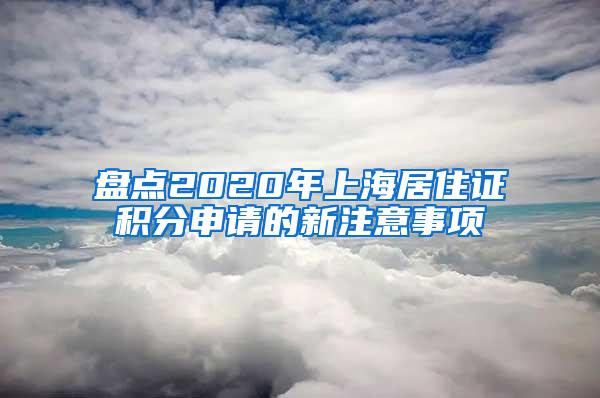 盘点2020年上海居住证积分申请的新注意事项