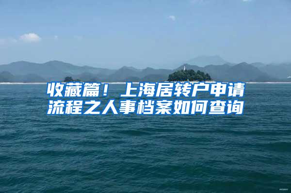 收藏篇！上海居转户申请流程之人事档案如何查询