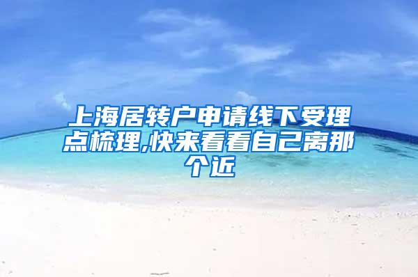 上海居转户申请线下受理点梳理,快来看看自己离那个近