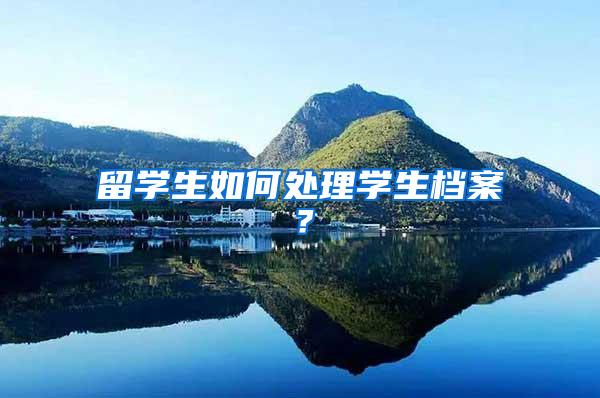 留学生如何处理学生档案？