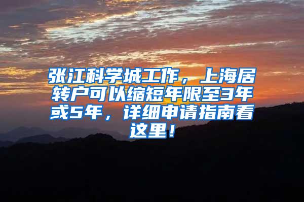 张江科学城工作，上海居转户可以缩短年限至3年或5年，详细申请指南看这里！