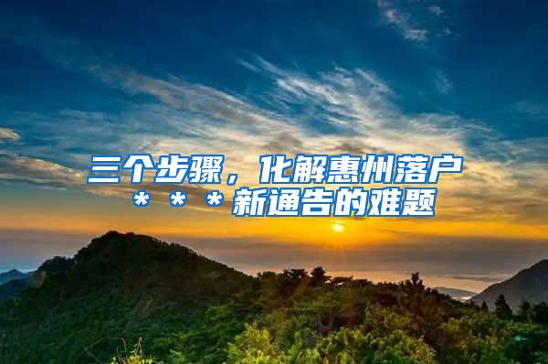 三个步骤，化解惠州落户＊＊＊新通告的难题