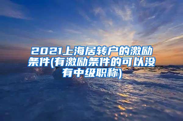 2021上海居转户的激励条件(有激励条件的可以没有中级职称)