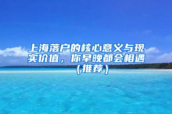 上海落户的核心意义与现实价值，你早晚都会相遇（推荐）