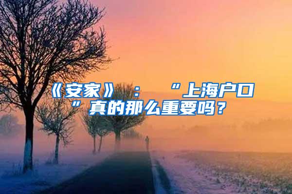 《安家》 ： “上海户口”真的那么重要吗？