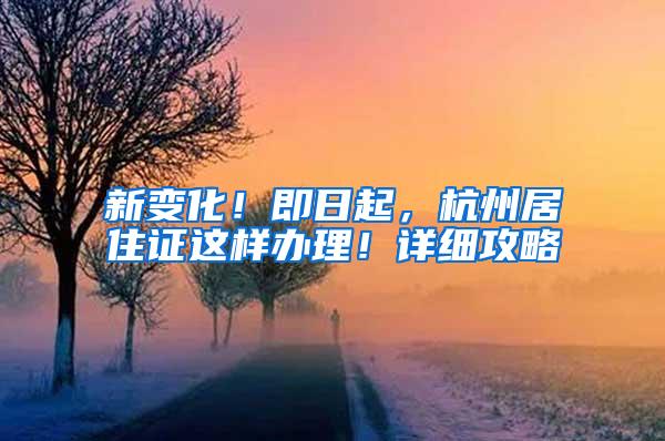 新变化！即日起，杭州居住证这样办理！详细攻略→