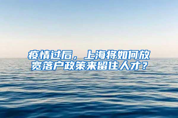 疫情过后，上海将如何放宽落户政策来留住人才？