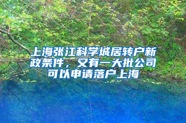 上海张江科学城居转户新政条件，又有一大批公司可以申请落户上海