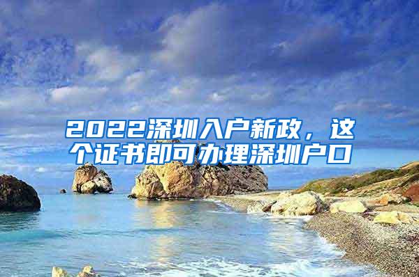 2022深圳入户新政，这个证书即可办理深圳户口