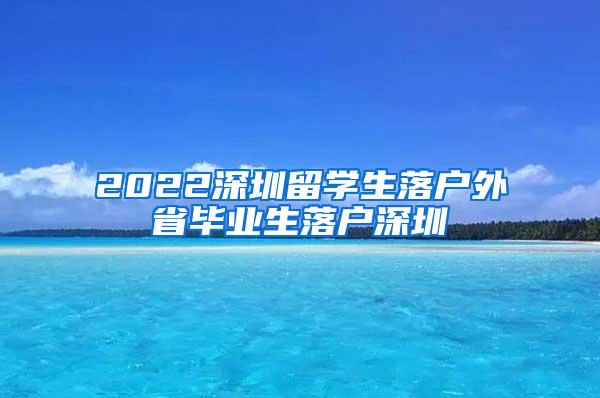 2022深圳留学生落户外省毕业生落户深圳