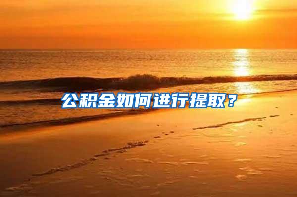 公积金如何进行提取？