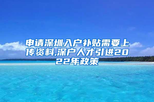 申请深圳入户补贴需要上传资料,深户人才引进2022年政策