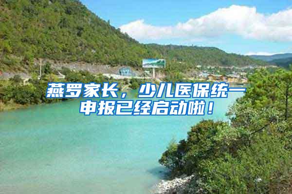 燕罗家长，少儿医保统一申报已经启动啦！