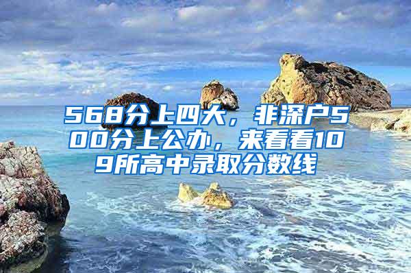 568分上四大，非深户500分上公办，来看看109所高中录取分数线