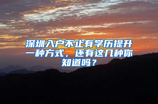 深圳入户不止有学历提升一种方式，还有这几种你知道吗？