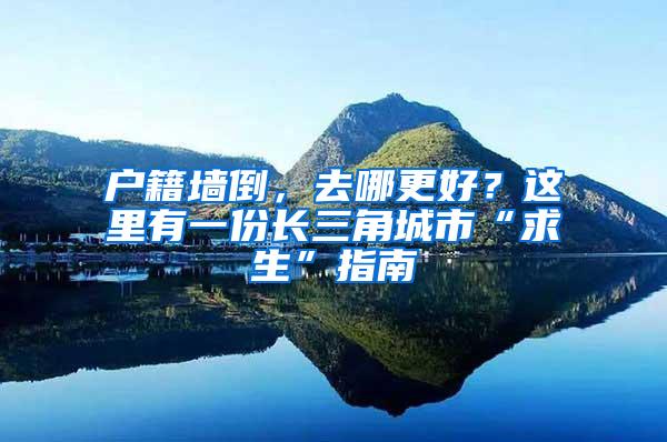 户籍墙倒，去哪更好？这里有一份长三角城市“求生”指南