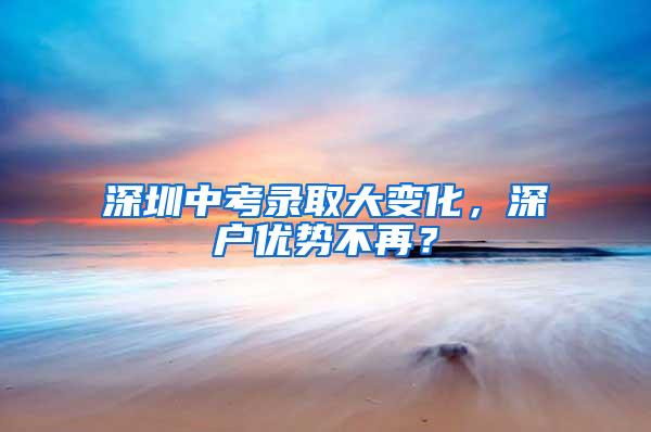 深圳中考录取大变化，深户优势不再？