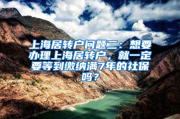 上海居转户问题二：想要办理上海居转户，就一定要等到缴纳满7年的社保吗？