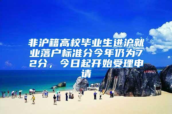 非沪籍高校毕业生进沪就业落户标准分今年仍为72分，今日起开始受理申请
