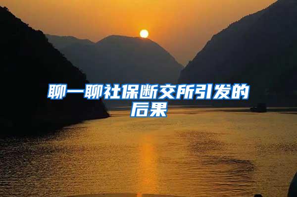 聊一聊社保断交所引发的后果