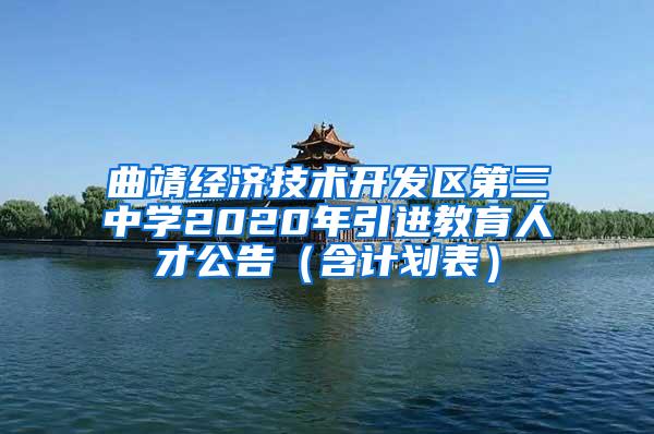 曲靖经济技术开发区第三中学2020年引进教育人才公告（含计划表）