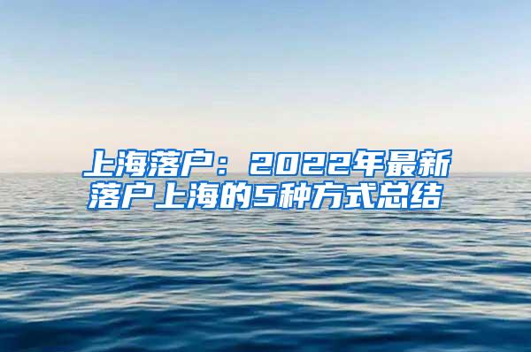 上海落户：2022年最新落户上海的5种方式总结