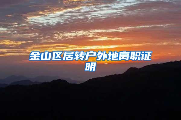 金山区居转户外地离职证明