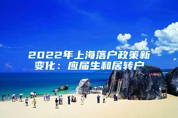 2022年上海落户政策新变化：应届生和居转户