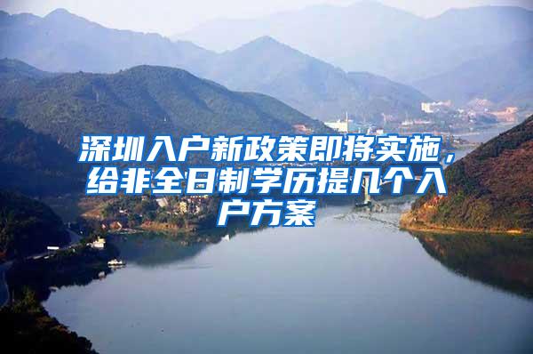 深圳入户新政策即将实施，给非全日制学历提几个入户方案