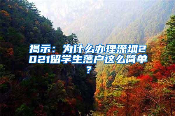 揭示：为什么办理深圳2021留学生落户这么简单？