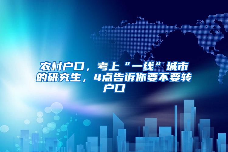 农村户口，考上“一线”城市的研究生，4点告诉你要不要转户口