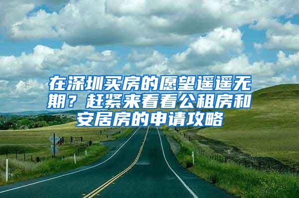 在深圳买房的愿望遥遥无期？赶紧来看看公租房和安居房的申请攻略