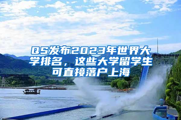 QS发布2023年世界大学排名，这些大学留学生可直接落户上海