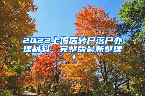 2022上海居转户落户办理材料，完整版最新整理！