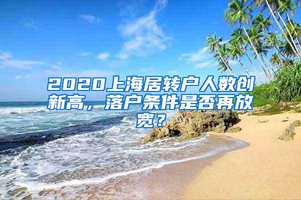 2020上海居转户人数创新高，落户条件是否再放宽？