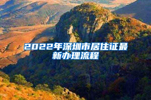 2022年深圳市居住证最新办理流程