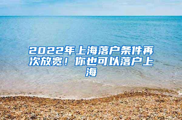 2022年上海落户条件再次放宽！你也可以落户上海