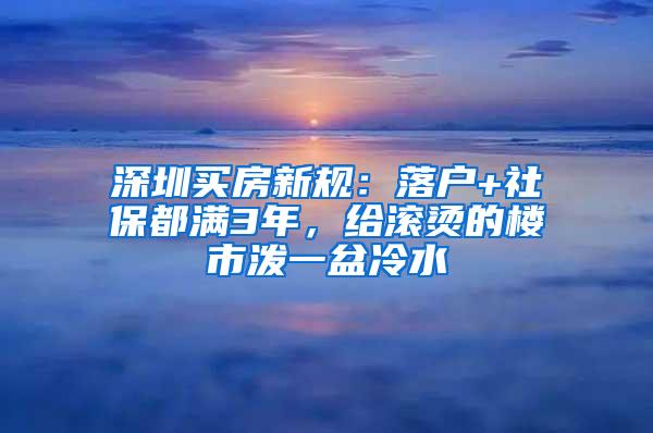 深圳买房新规：落户+社保都满3年，给滚烫的楼市泼一盆冷水