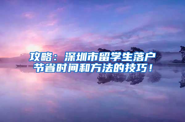 攻略：深圳市留学生落户节省时间和方法的技巧！