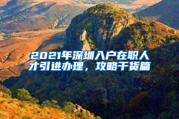 2021年深圳入户在职人才引进办理，攻略干货篇