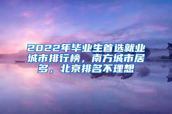2022年毕业生首选就业城市排行榜，南方城市居多，北京排名不理想