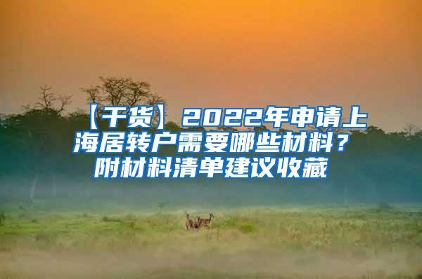 【干货】2022年申请上海居转户需要哪些材料？附材料清单建议收藏