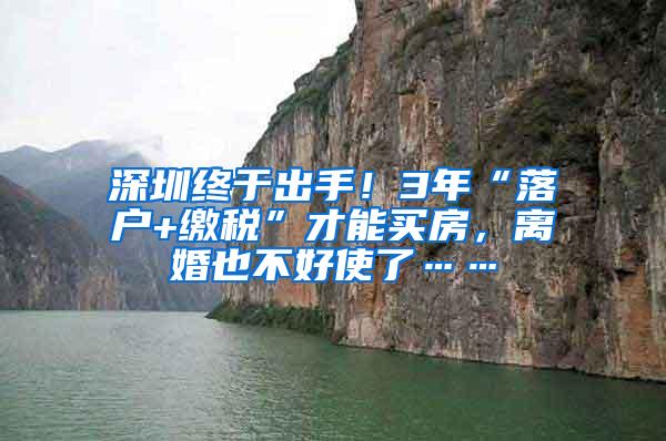 深圳终于出手！3年“落户+缴税”才能买房，离婚也不好使了……