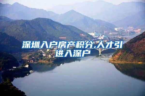 深圳入户房产积分,人才引进入深户