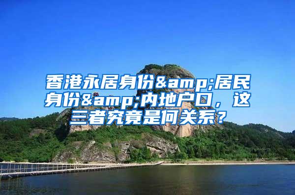 香港永居身份&居民身份&内地户口，这三者究竟是何关系？