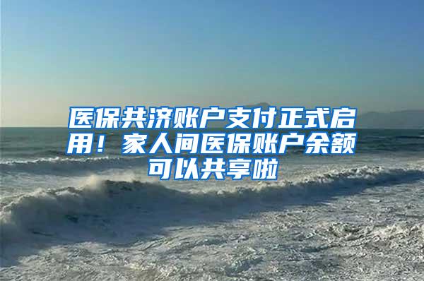 医保共济账户支付正式启用！家人间医保账户余额可以共享啦