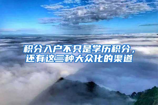 积分入户不只是学历积分，还有这三种大众化的渠道