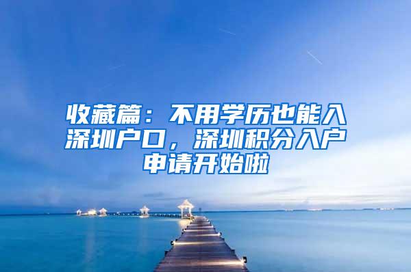 收藏篇：不用学历也能入深圳户口，深圳积分入户申请开始啦
