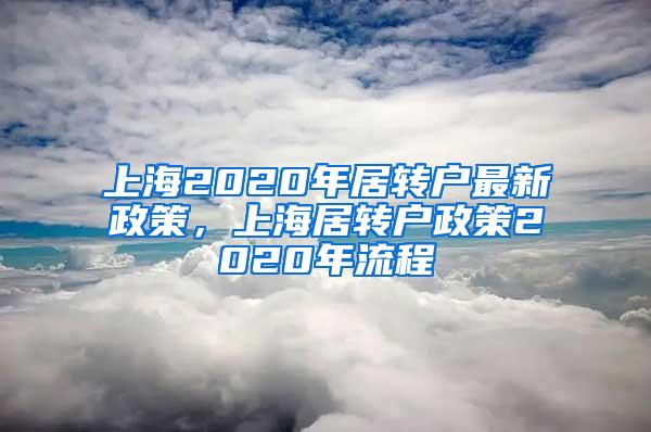上海2020年居转户最新政策，上海居转户政策2020年流程